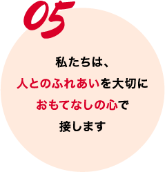 私たちは、人とのふれあいを大切におもてなしの心で接します